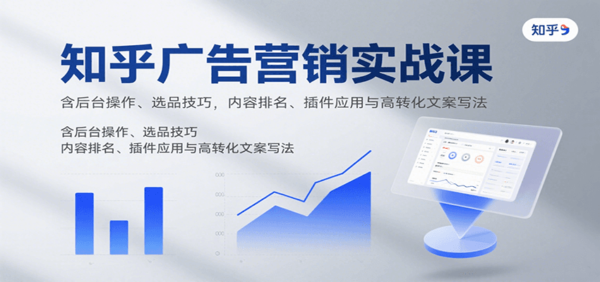 知乎广告营销实战课，含后台操作、选品技巧，内容排名、插件应用与高转化文案写法-Ai创业网