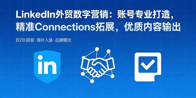 LinkedIn外贸数字营销：账号专业打造，精准Connections拓展，优质内容输出-Ai创业网