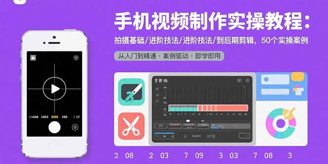 手机视频制作实操教程：拍摄基础/进阶技法/到后期剪辑，50个实操案例-Ai创业网