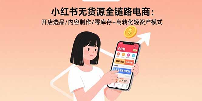 小红书无货源全链路电商：开店选品/内容制作/零库存+高转化轻资产模式-Ai创业网