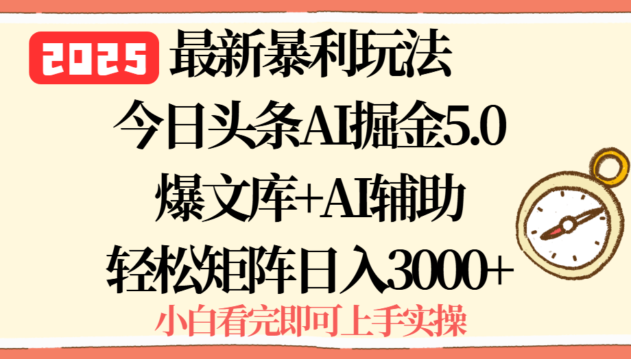 2025年今日头条最新暴利玩法5.0，一键生成爆款，轻松实现矩阵日入3000+-Ai创业网