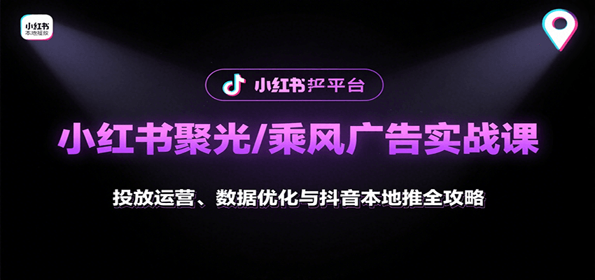 小红书聚光/乘风广告实战课：投放运营、数据优化与抖音本地推全攻略-Ai创业网
