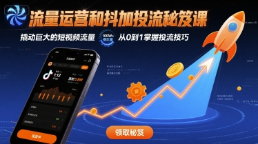 流量运营和抖加投流秘笈课，撬动巨大的短视频流量-Ai创业网
