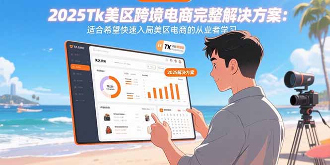 2025Tk美区跨境电商完整解决方案：适合希望快速入局美区电商的从业者学习-Ai创业网