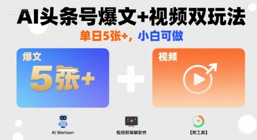 AI头条号爆文+视频双玩法，单日5张+，小白可做【附工具】-Ai创业网