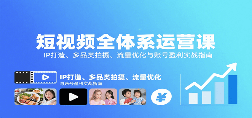 短视频全体系运营课：IP打造、多品类拍摄、流量优化与账号盈利实战指南-Ai创业网