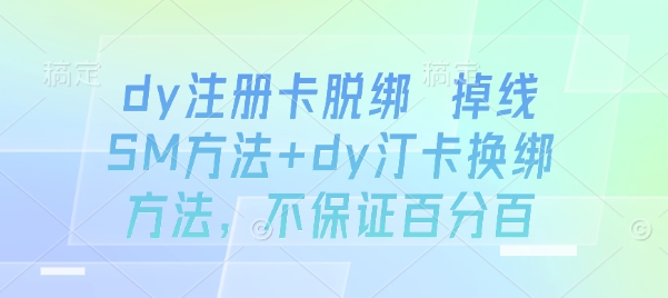 dy注册卡脱绑 掉线SM方法+dy汀卡换绑方法，不保证百分百-Ai创业网
