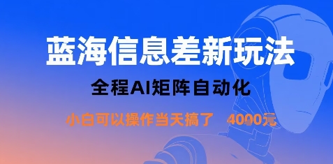 蓝海信息差新玩法，全程AI矩阵自动化小白可以操作当天搞了1k+-Ai创业网
