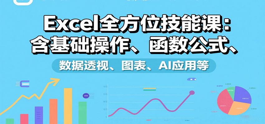 Excel全方位技能课：含基础操作、函数公式、数据透视、图表、AI应用等-Ai创业网