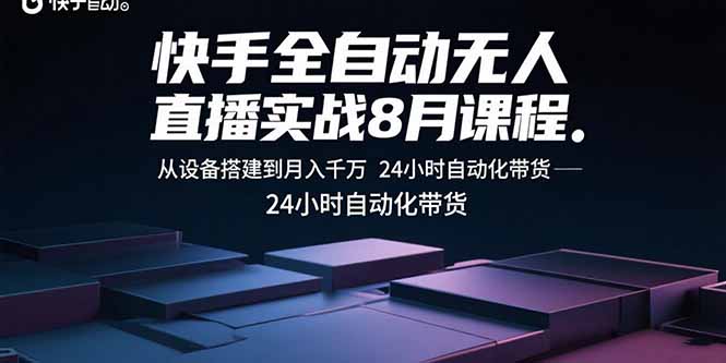 快手全自动无人直播实战8月课程：从设备搭建到月入千万 24小时自动化带货-Ai创业网