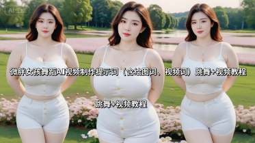 微胖女孩舞蹈AI视频制作提示词(含绘图词、视频词) 跳舞+视频教程-Ai创业网