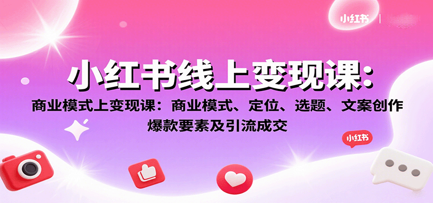小红书线上变现课：商业模式、定位、选题、文案创作、爆款要素及引流成交-Ai创业网