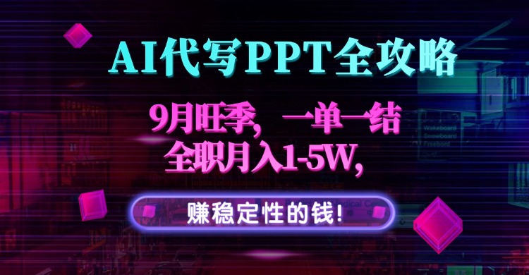 AI代写PPT全攻略，9月旺季，一单一结，全职月入1-5W，赚稳定性的钱！-Ai创业网
