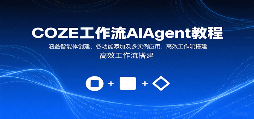 COZE工作流AIAgent教程：涵盖智能体创建、各功能添加及多实例应用，高效工作流搭建-Ai创业网