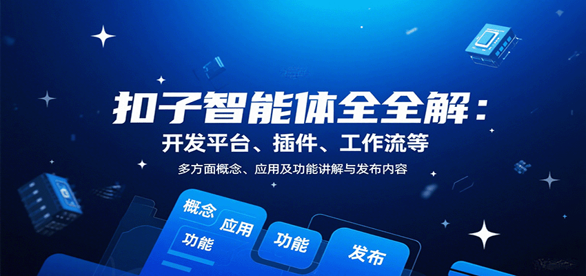 扣子智能体全解：开发平台、插件、工作流等多方面概念、应用及功能讲解与发布内容-Ai创业网