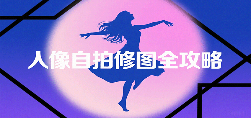 人像自拍修图全攻略：含基础、构图、多种风格拍摄技巧，拍出各类大片，展现独特美-Ai创业网