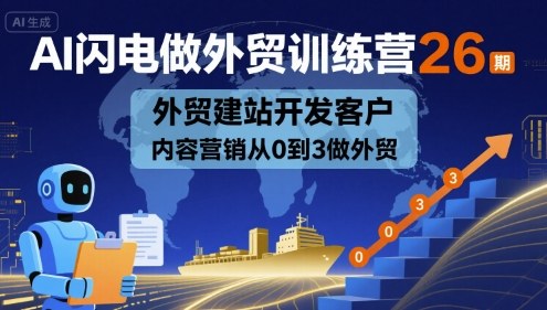 AI闪电做外贸训练营26期，外贸建站开发客户内容营销从0到3做外贸-Ai创业网
