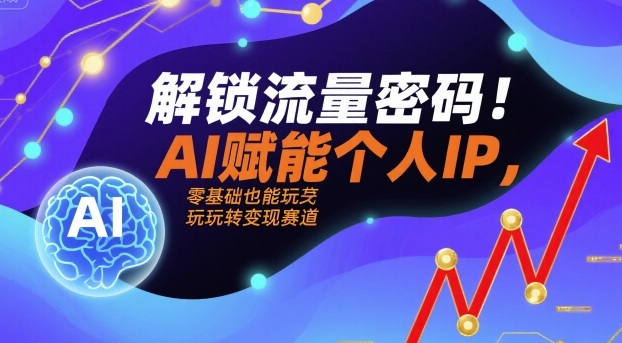 解锁流量密码！AI赋能个人IP，零基础也能玩转变现赛道-Ai创业网
