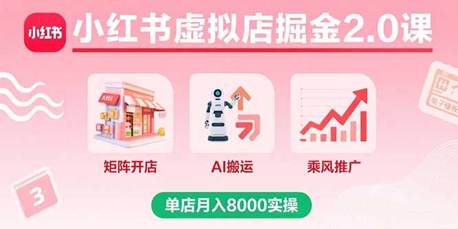 小红书虚拟店掘金2.0课，矩阵开店+AI搬运+乘风推广，单店月入8000实操-Ai创业网