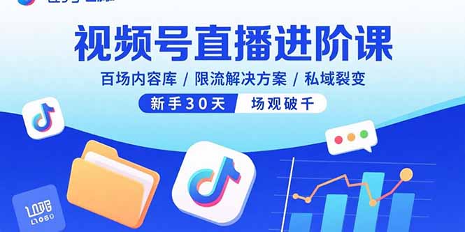 视频号直播进阶课，百场内容库/限流解决方案/私域裂变，新手30天场观破千-Ai创业网