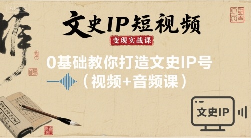 文史IP短视频变现实战课，0基础教你打造文史IP号(视频+音频课)-Ai创业网