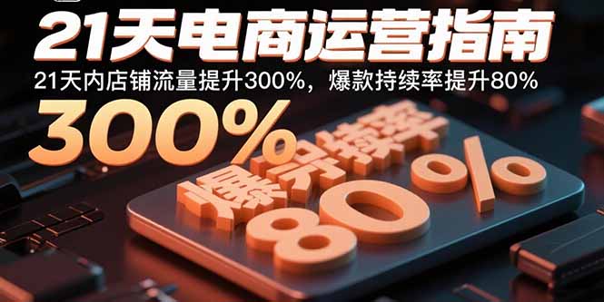 21天电商运营指南：21天内店铺流量提升300%，爆款持续率提升80%-Ai创业网