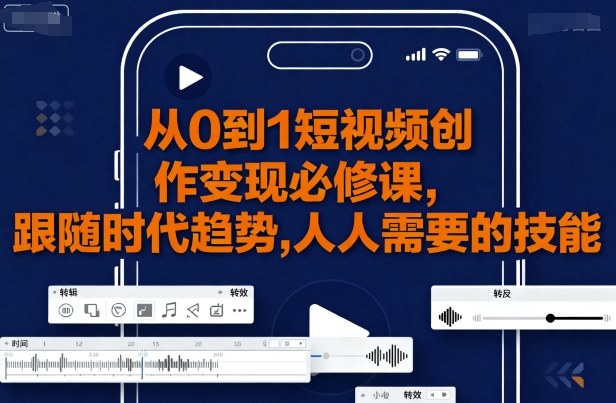 从0到1短视频创作变现必修课，跟随时代趋势，人人需要的技能-Ai创业网