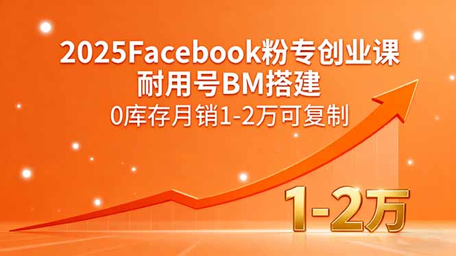 2025Facebook粉专创业课，耐用号BM搭建，0库存月销1-2万可复制-Ai创业网