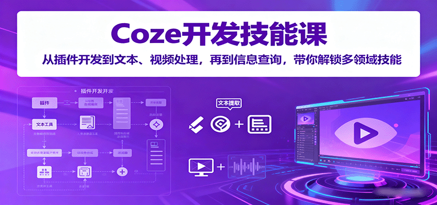 Coze开发技能课：从插件开发到文本、视频处理，再到信息查询，带你解锁多领域技能-Ai创业网