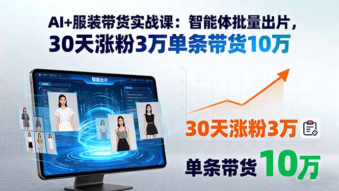AI+服装带货实战课：智能体批量出片，30天涨粉3万单条带货10万-Ai创业网