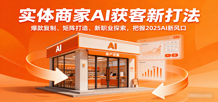 实体商家AI获客新打法：爆款复制、矩阵打造、新职业探索，把握2025AI新风口-Ai创业网