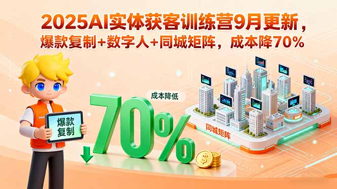 2025AI实体获客训练营9月更新，爆款复制+数字人+同城矩阵，成本降70%-Ai创业网