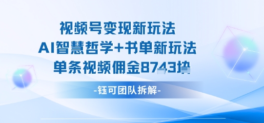 视频号变现新玩法，AI智慧哲学+书单新玩法，单条视频佣金1k+-Ai创业网