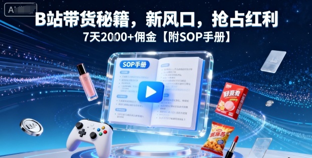 B站带货秘籍，新风口，抢占红利，7天2k+佣金【附SOP手册】-Ai创业网