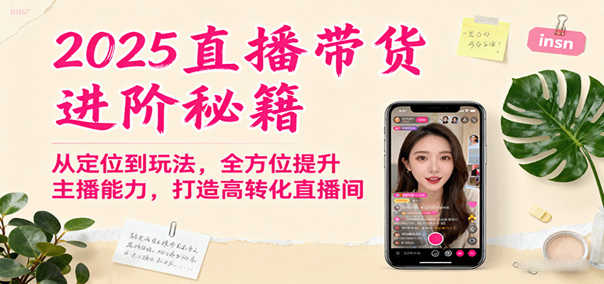 2025直播带货进阶秘籍，从定位到玩法，全方位提升主播能力，打造高转化直播间-Ai创业网