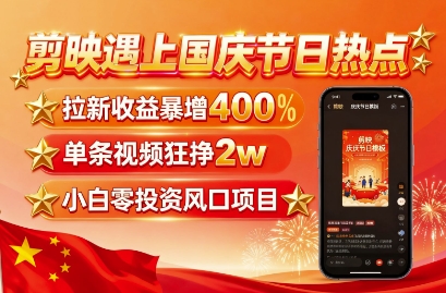 剪映遇上国庆热点，拉新收益暴增400%，单条视频狂挣2W+，无需剪辑基础，几分钟一条作品-Ai创业网