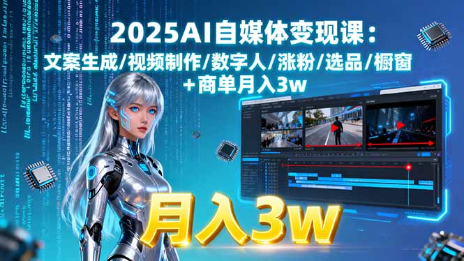 2025AI自媒体变现课:文案生成/视频制作/数字人/涨粉/选品/橱窗+商单月入3w-Ai创业网