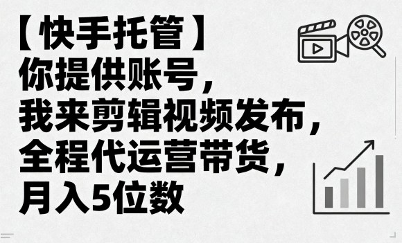 【快手托管】你提供账号，我来剪辑视频发布，全程代运营带货，月入5位数【揭秘】-Ai创业网