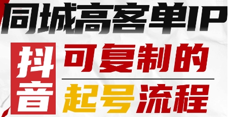 抖音同城高客单IP—可复制的起号流程-Ai创业网