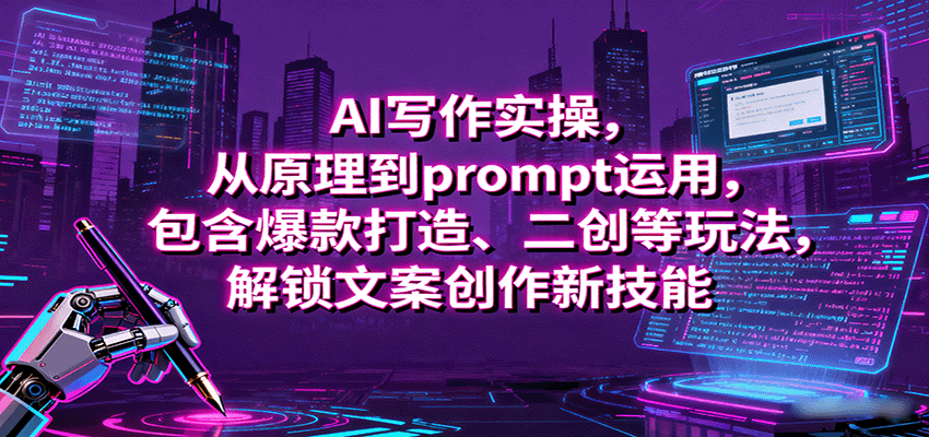 AI写作实操，从原理到prompt运用，包含爆款打造、二创等玩法，解锁文案创作新技能-Ai创业网