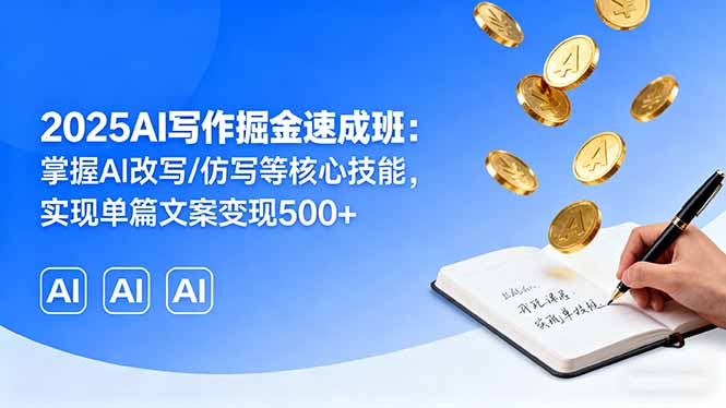 2025AI写作掘金速成班：掌握AI改写/仿写等核心技能，实现单篇文案变现500+-Ai创业网