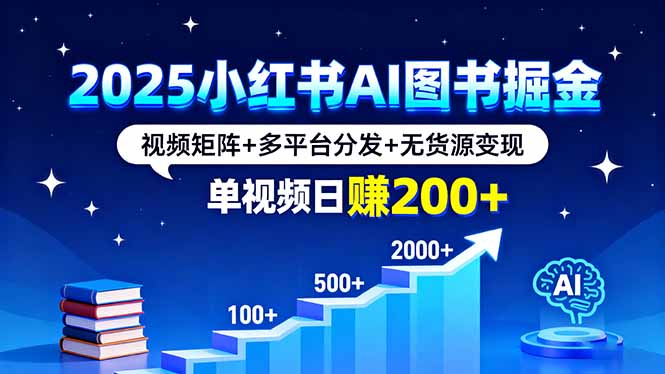 2025小红书AI图书掘金，视频矩阵+多平台分发+无货源变现，单视频日赚200+-Ai创业网
