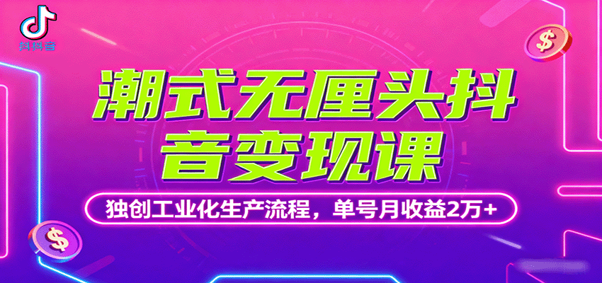 潮式无厘头抖音变现课，独创工业化生产流程，单号月收益2万+-Ai创业网