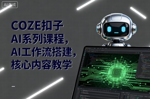 COZE扣子AI系列课程，AI工作流搭建，核心内容教学-Ai创业网