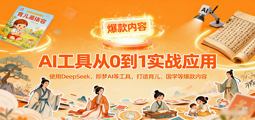 AI工具实战应用，零基础使用DeepSeek、即梦AI等打造育儿、国学等可变现的爆款作品-Ai创业网