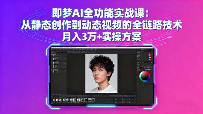 即梦AI全功能实战课：从静态创作到动态视频的全链路技术 月入3万+实操方案-Ai创业网