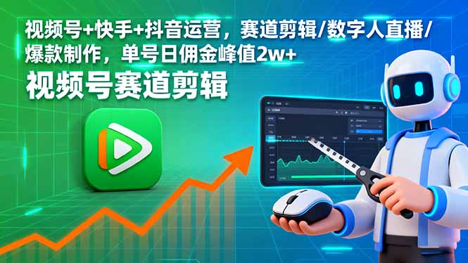 视频号+快手+抖音运营，赛道剪辑/数字人直播/爆款制作，单号日佣金峰值2w+-Ai创业网