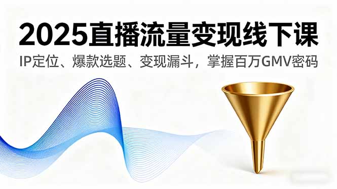 2025直播流量变现线下课，IP定位、爆款选题、变现漏斗，掌握百万GMV密码-Ai创业网