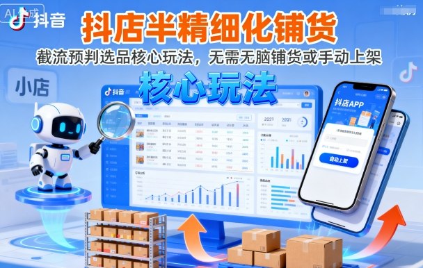抖店半精细化铺货，截流预判选品核心玩法，无需无脑铺货或手动上架(更新9月)-Ai创业网