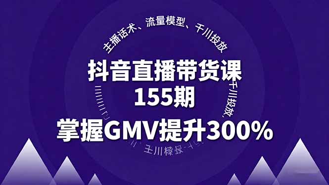 抖音直播带货课155期，主播话术、流量模型、千川投放，掌握GMV提升300%-Ai创业网